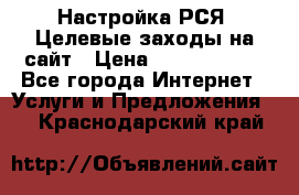 Настройка РСЯ. Целевые заходы на сайт › Цена ­ 5000-10000 - Все города Интернет » Услуги и Предложения   . Краснодарский край